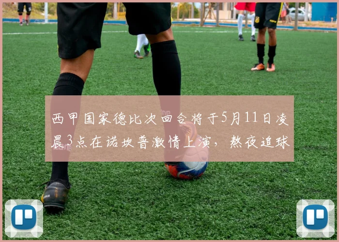 西甲国家德比次回合将于5月11日凌晨3点在诺坎普激情上演，熬夜追球吧