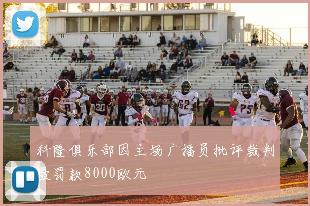 科隆俱乐部因主场广播员批评裁判被罚款8000欧元