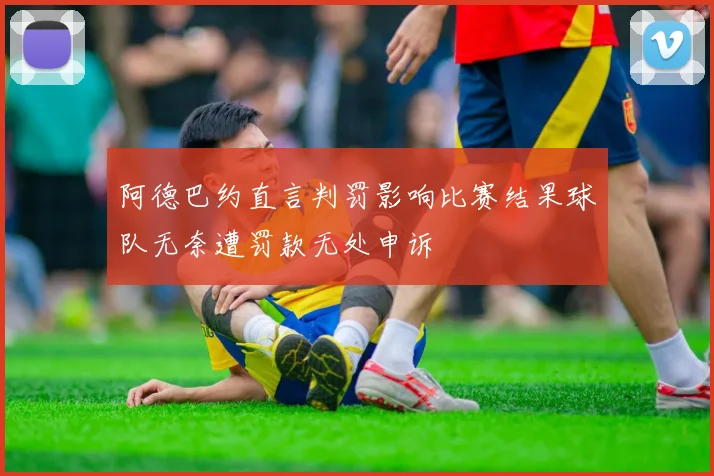 阿德巴约直言判罚影响比赛结果球队无奈遭罚款无处申诉