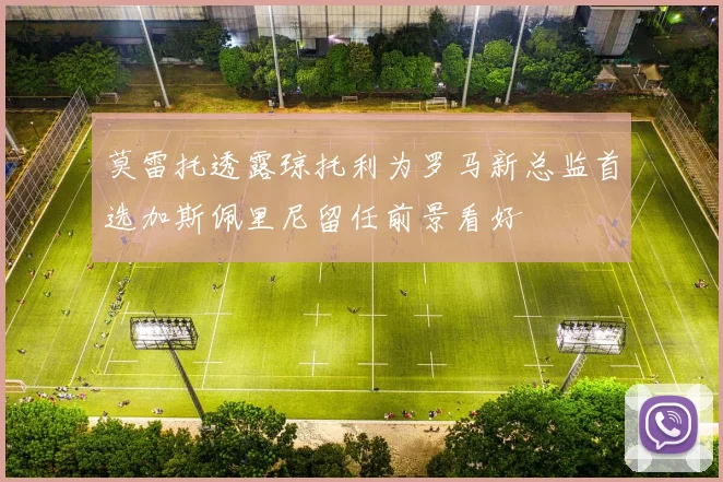 莫雷托透露琼托利为罗马新总监首选加斯佩里尼留任前景看好