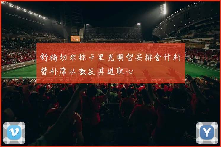 舒梅切尔称卡里克明智安排舍什科替补席以激发其进取心