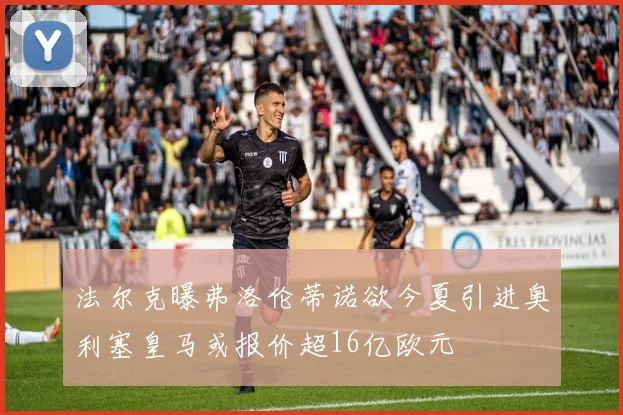 法尔克曝弗洛伦蒂诺欲今夏引进奥利塞皇马或报价超16亿欧元