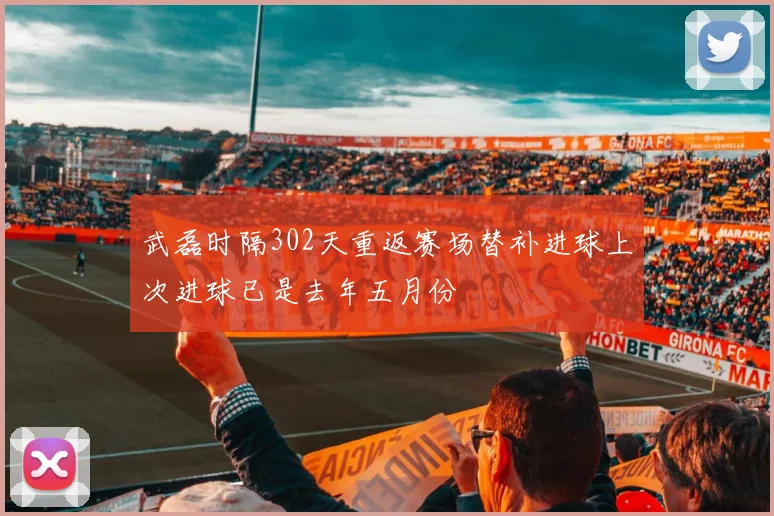 武磊时隔302天重返赛场替补进球上次进球已是去年五月份