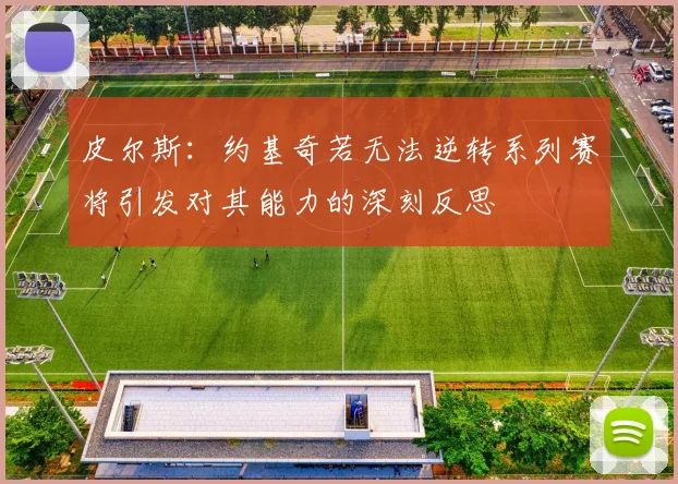 皮尔斯：约基奇若无法逆转系列赛将引发对其能力的深刻反思